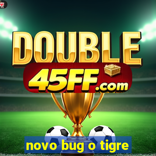 novo bug o tigre